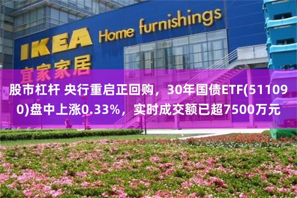 股市杠杆 央行重启正回购，30年国债ETF(511090)盘中上涨0.33%，实时成交额已超7500万元