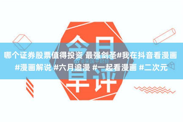 哪个证券股票值得投资 最强剑圣#我在抖音看漫画 #漫画解说 #六月追漫 #一起看漫画 #二次元