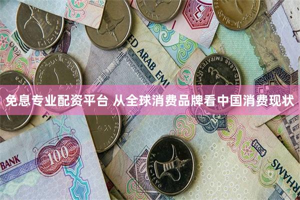免息专业配资平台 从全球消费品牌看中国消费现状