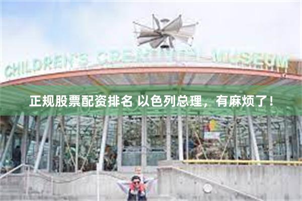 正规股票配资排名 以色列总理，有麻烦了！
