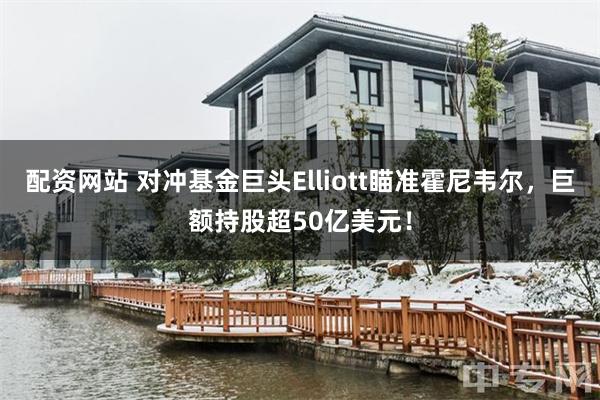 配资网站 对冲基金巨头Elliott瞄准霍尼韦尔，巨额持股超50亿美元！