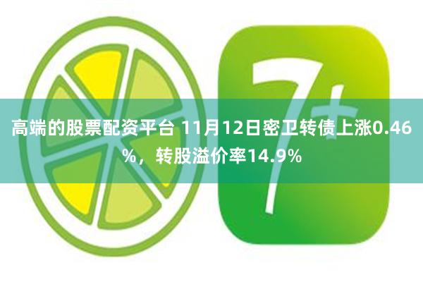高端的股票配资平台 11月12日密卫转债上涨0.46%，转股溢价率14.9%