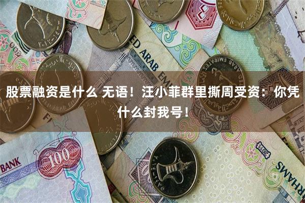 股票融资是什么 无语！汪小菲群里撕周受资：你凭什么封我号！