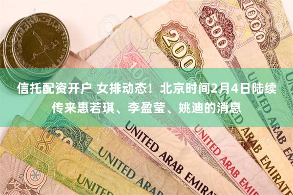 信托配资开户 女排动态！北京时间2月4日陆续传来惠若琪、李盈莹、姚迪的消息