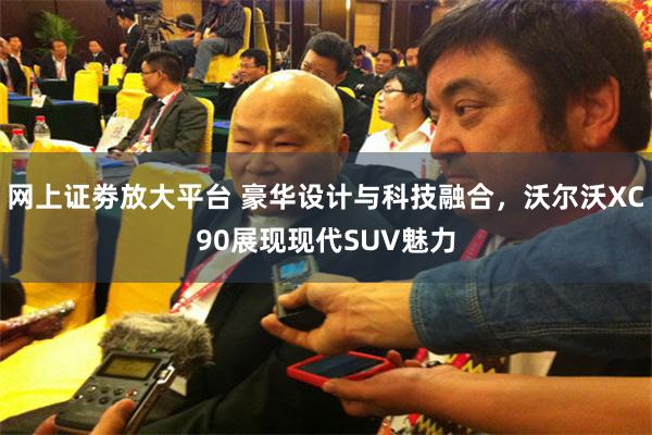 网上证劵放大平台 豪华设计与科技融合，沃尔沃XC90展现现代SUV魅力