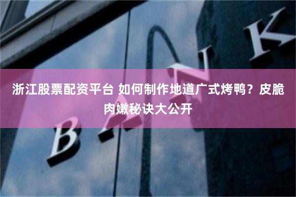 浙江股票配资平台 如何制作地道广式烤鸭？皮脆肉嫩秘诀大公开