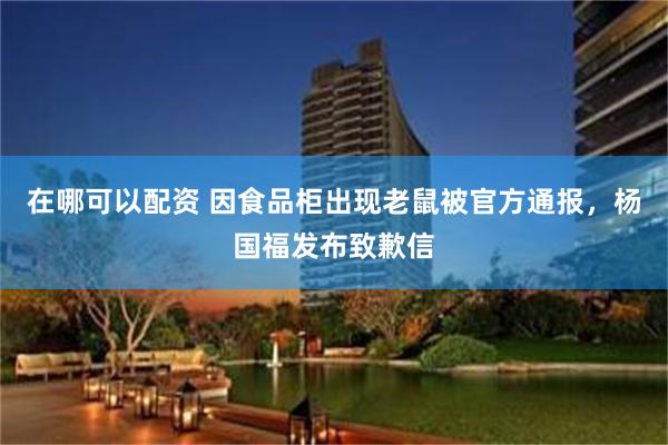在哪可以配资 因食品柜出现老鼠被官方通报，杨国福发布致歉信