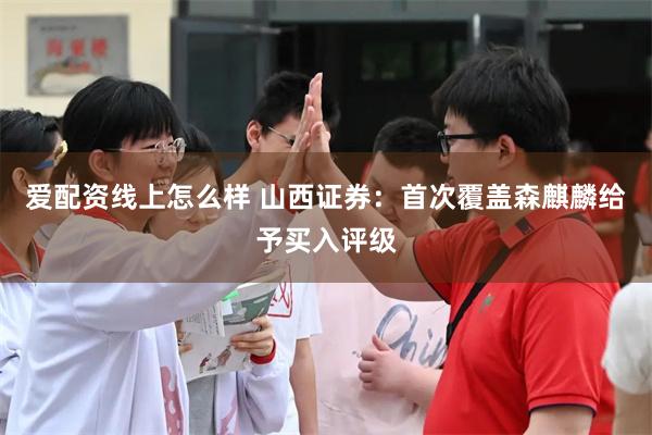 爱配资线上怎么样 山西证券：首次覆盖森麒麟给予买入评级
