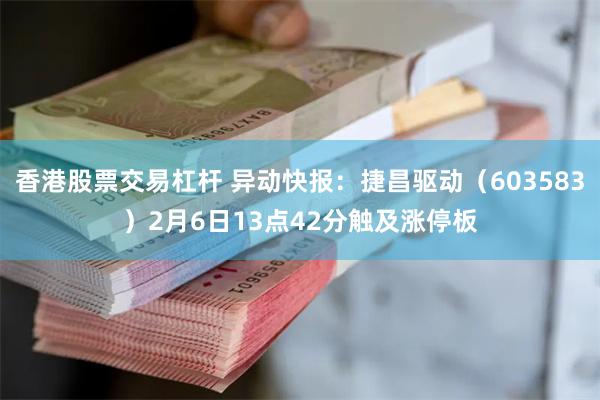 香港股票交易杠杆 异动快报：捷昌驱动（603583）2月6日13点42分触及涨停板