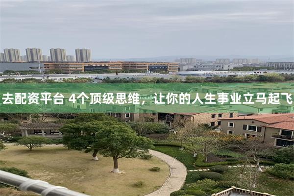 去配资平台 4个顶级思维，让你的人生事业立马起飞
