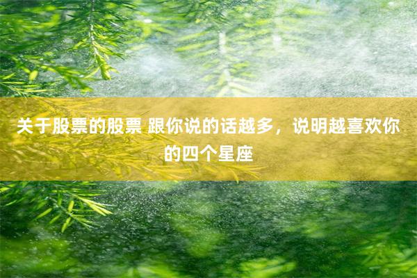 关于股票的股票 跟你说的话越多，说明越喜欢你的四个星座