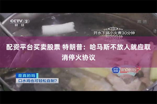 配资平台买卖股票 特朗普：哈马斯不放人就应取消停火协议