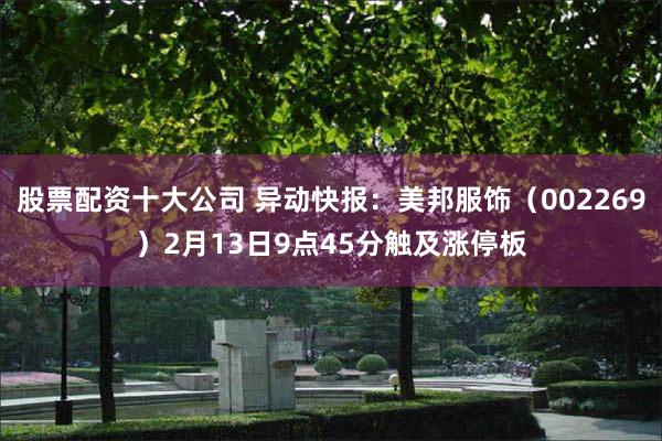 股票配资十大公司 异动快报：美邦服饰（002269）2月13日9点45分触及涨停板