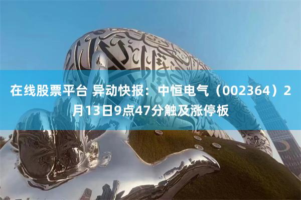 在线股票平台 异动快报：中恒电气（002364）2月13日9点47分触及涨停板