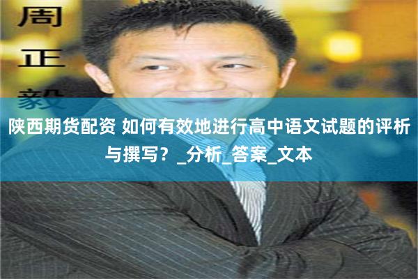 陕西期货配资 如何有效地进行高中语文试题的评析与撰写？_分析_答案_文本