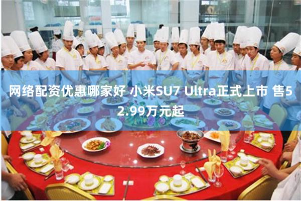 网络配资优惠哪家好 小米SU7 Ultra正式上市 售52.99万元起