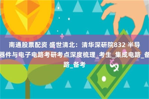南通股票配资 盛世清北：清华深研院832 半导体器件与电子电路考研考点深度梳理_考生_集成电路_备考
