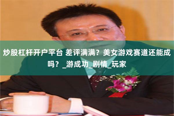 炒股杠杆开户平台 差评满满？美女游戏赛道还能成吗？_游成功_剧情_玩家