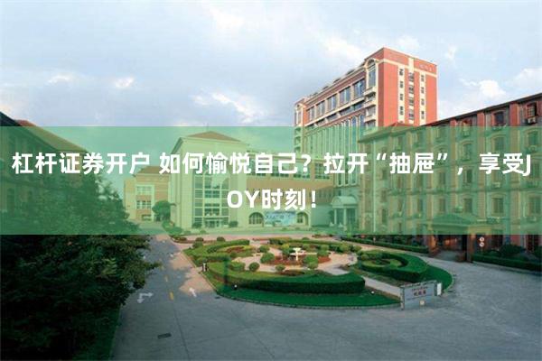 杠杆证券开户 如何愉悦自己？拉开“抽屉”，享受JOY时刻！