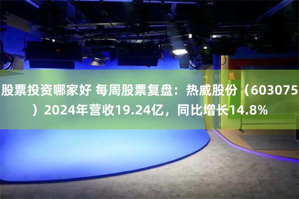 股票投资哪家好 每周股票复盘：热威股份（603075）2024年营收19.24亿，同比增长14.8%