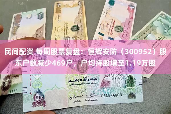 民间配资 每周股票复盘：恒辉安防（300952）股东户数减少469户，户均持股增至1.19万股