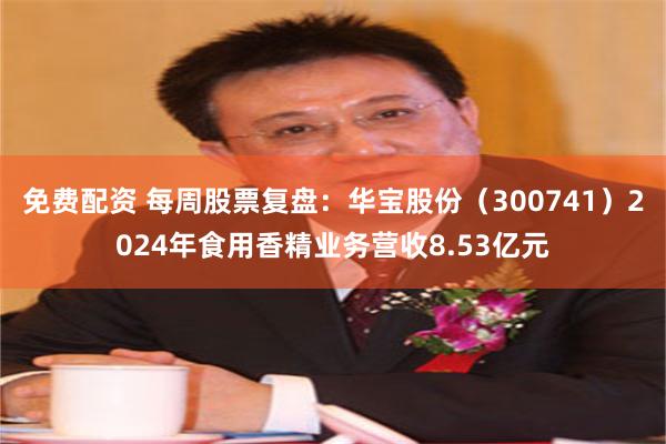 免费配资 每周股票复盘：华宝股份（300741）2024年食用香精业务营收8.53亿元