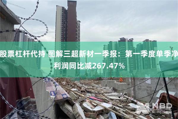 股票杠杆代持 图解三超新材一季报：第一季度单季净利润同比减267.47%