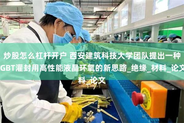 炒股怎么杠杆开户 西安建筑科技大学团队提出一种IGBT灌封用高性能液晶环氧的新思路_绝缘_材料_论文