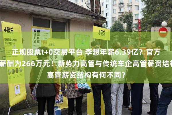 正规股票t+0交易平台 李想年薪6.39亿？官方澄清：实际薪酬为266万元！新势力高管与传统车企高管薪资结构有何不同？