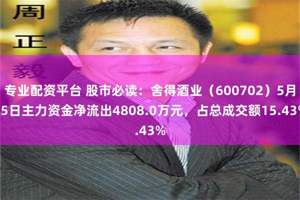 专业配资平台 股市必读：舍得酒业（600702）5月15日主力资金净流出4808.0万元，占总成交额15.43%