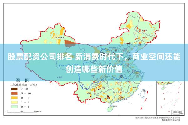 股票配资公司排名 新消费时代下，商业空间还能创造哪些新价值