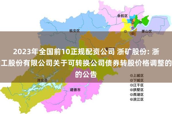 2023年全国前10正规配资公司 浙矿股份: 浙矿重工股份有限公司关于可转换公司债券转股价格调整的公告