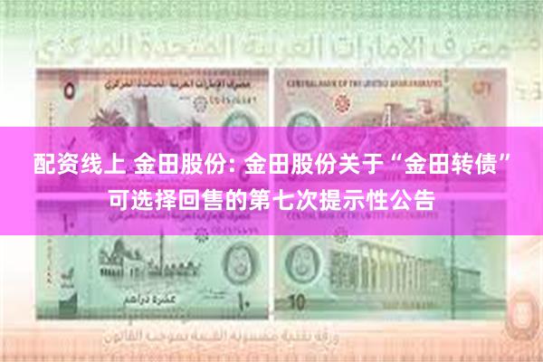 配资线上 金田股份: 金田股份关于“金田转债”可选择回售的第七次提示性公告