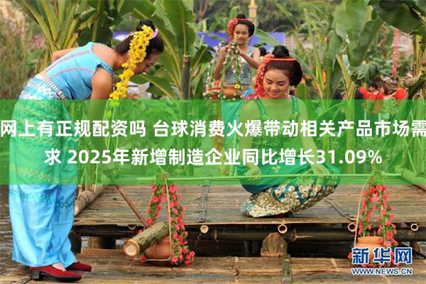 网上有正规配资吗 台球消费火爆带动相关产品市场需求 2025年新增制造企业同比增长31.09%