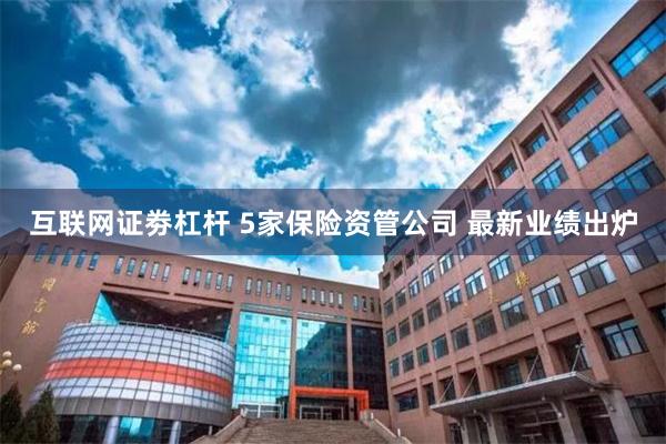 互联网证劵杠杆 5家保险资管公司 最新业绩出炉