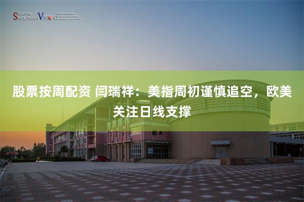 股票按周配资 闫瑞祥：美指周初谨慎追空，欧美关注日线支撑