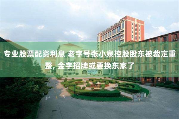 专业股票配资利息 老字号张小泉控股股东被裁定重整, 金字招牌或要换东家了