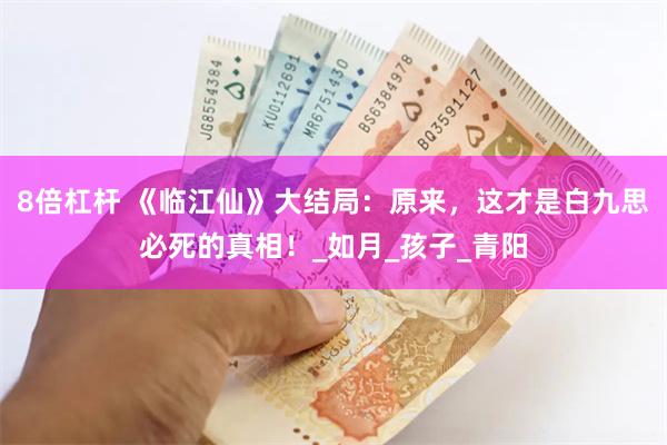 8倍杠杆 《临江仙》大结局：原来，这才是白九思必死的真相！_如月_孩子_青阳