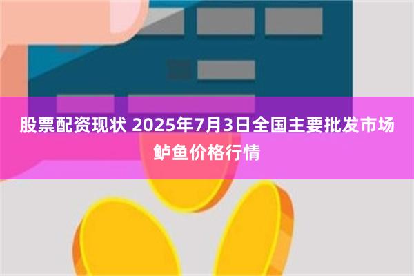 股票配资现状 2025年7月3日全国主要批发市场鲈鱼价格行情