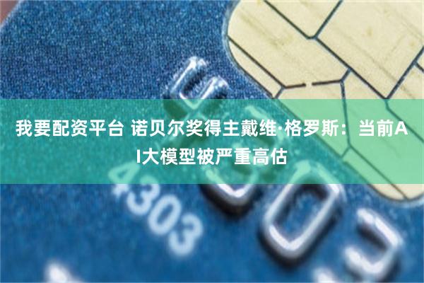 我要配资平台 诺贝尔奖得主戴维·格罗斯：当前AI大模型被严重高估