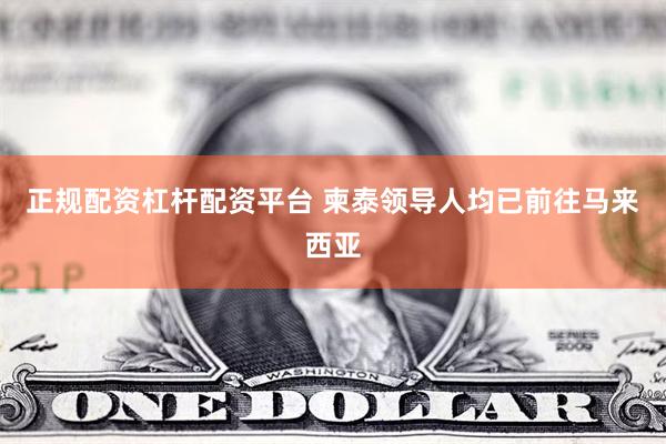 正规配资杠杆配资平台 柬泰领导人均已前往马来西亚