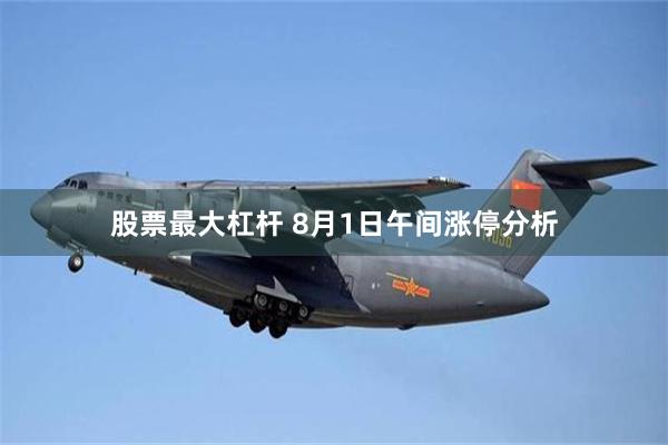 股票最大杠杆 8月1日午间涨停分析