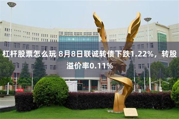 杠杆股票怎么玩 8月8日联诚转债下跌1.22%，转股溢价率0.11%