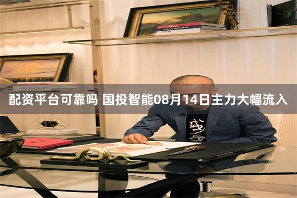 配资平台可靠吗 国投智能08月14日主力大幅流入