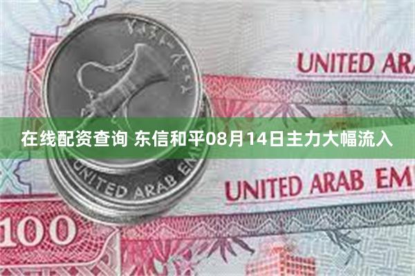 在线配资查询 东信和平08月14日主力大幅流入