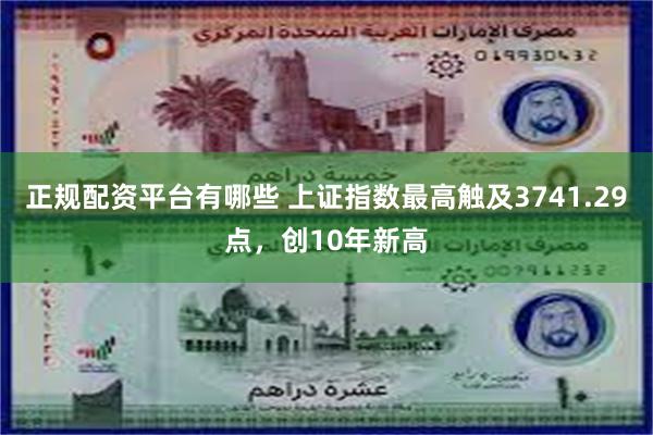 正规配资平台有哪些 上证指数最高触及3741.29点，创10年新高
