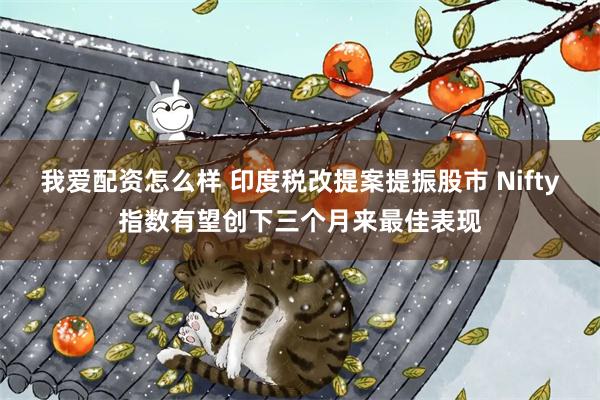 我爱配资怎么样 印度税改提案提振股市 Nifty指数有望创下三个月来最佳表现