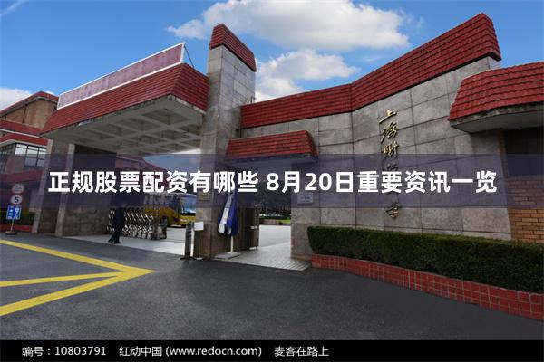 正规股票配资有哪些 8月20日重要资讯一览