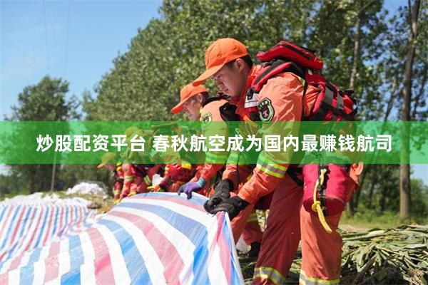 炒股配资平台 春秋航空成为国内最赚钱航司