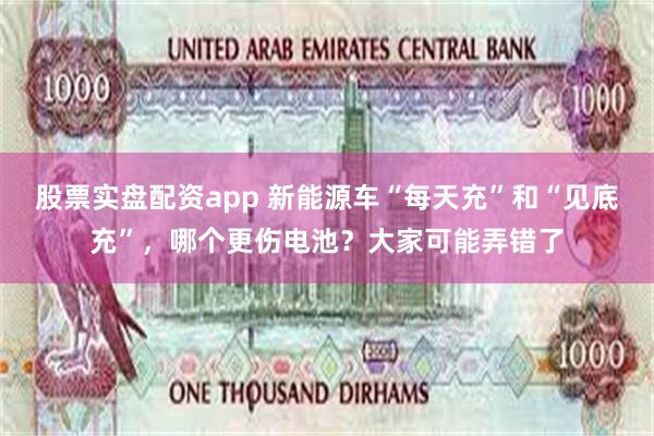 股票实盘配资app 新能源车“每天充”和“见底充”，哪个更伤电池？大家可能弄错了